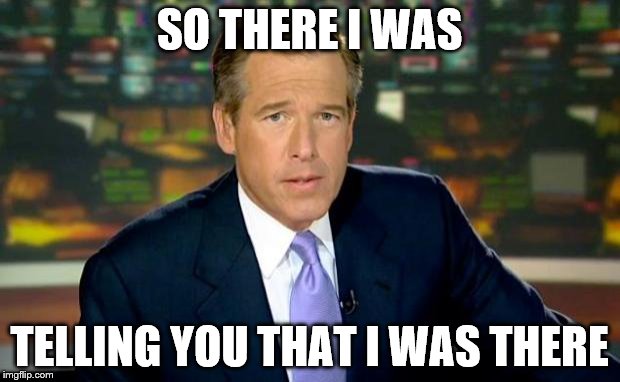 Brian Williams Was There Meme | SO THERE I WAS TELLING YOU THAT I WAS THERE | image tagged in memes,brian williams was there | made w/ Imgflip meme maker