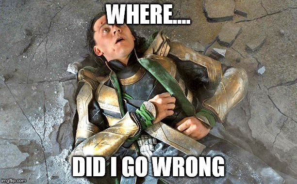 Loki Pummled | WHERE.... DID I GO WRONG | image tagged in loki pummled | made w/ Imgflip meme maker