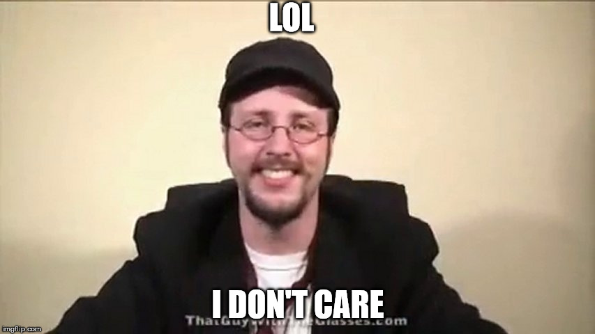 LOL. I Don't Care | LOL I DON'T CARE | image tagged in nostalgia critic | made w/ Imgflip meme maker
