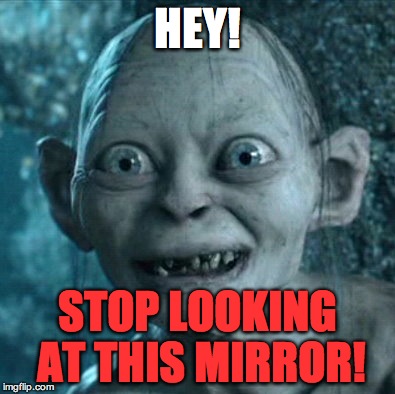 Gollum Meme | HEY! STOP LOOKING AT THIS MIRROR! | image tagged in memes,gollum | made w/ Imgflip meme maker