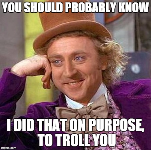 Creepy Condescending Wonka Meme | YOU SHOULD PROBABLY KNOW I DID THAT ON PURPOSE, TO TROLL YOU | image tagged in memes,creepy condescending wonka | made w/ Imgflip meme maker