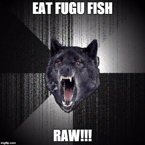 Insanity Wolf | EAT FUGU FISH RAW!!! | image tagged in memes,insanity wolf | made w/ Imgflip meme maker