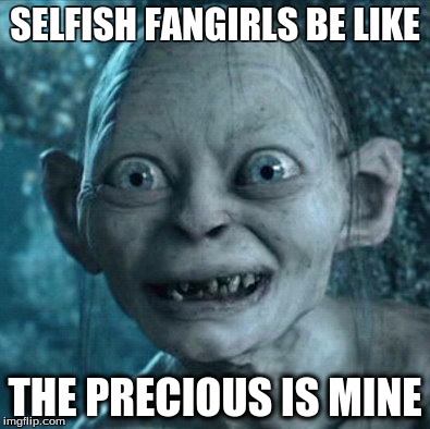 Gollum | SELFISH FANGIRLS BE LIKE THE PRECIOUS IS MINE | image tagged in memes,gollum | made w/ Imgflip meme maker