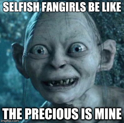 Gollum Meme | SELFISH FANGIRLS BE LIKE THE PRECIOUS IS MINE | image tagged in memes,gollum | made w/ Imgflip meme maker