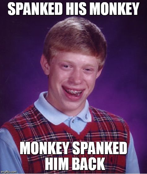 Bad Luck Brian Meme | SPANKED HIS MONKEY MONKEY SPANKED HIM BACK | image tagged in memes,bad luck brian | made w/ Imgflip meme maker