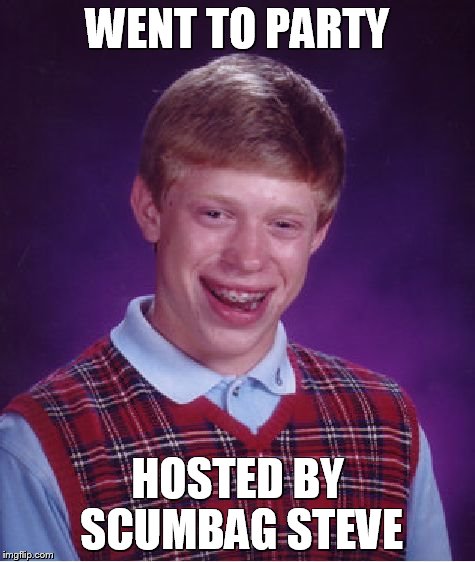 Bad Luck Brian Meme | WENT TO PARTY HOSTED BY SCUMBAG STEVE | image tagged in memes,bad luck brian | made w/ Imgflip meme maker