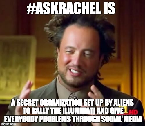 Ancient Aliens Meme | #ASKRACHEL IS A SECRET ORGANIZATION SET UP BY ALIENS TO RALLY THE ILLUMINATI AND GIVE EVERYBODY PROBLEMS THROUGH SOCIAL MEDIA | image tagged in memes,ancient aliens | made w/ Imgflip meme maker