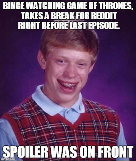 Bad Luck Brian Meme | BINGE WATCHING GAME OF THRONES, TAKES A BREAK FOR REDDIT RIGHT BEFORE LAST EPISODE. SPOILER WAS ON FRONT | image tagged in memes,bad luck brian | made w/ Imgflip meme maker