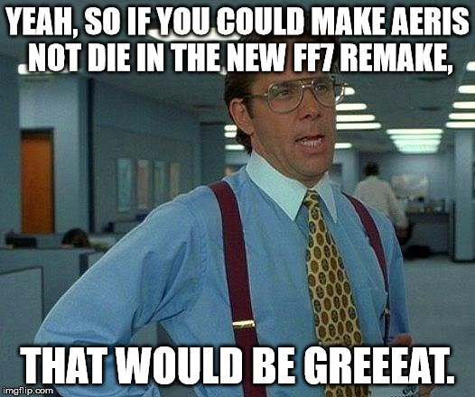 Lumbergh to Square Enix. | YEAH, SO IF YOU COULD MAKE AERIS NOT DIE IN THE NEW FF7 REMAKE, THAT WOULD BE GREEEAT. | image tagged in memes,that would be great,ff7,final fantasy | made w/ Imgflip meme maker