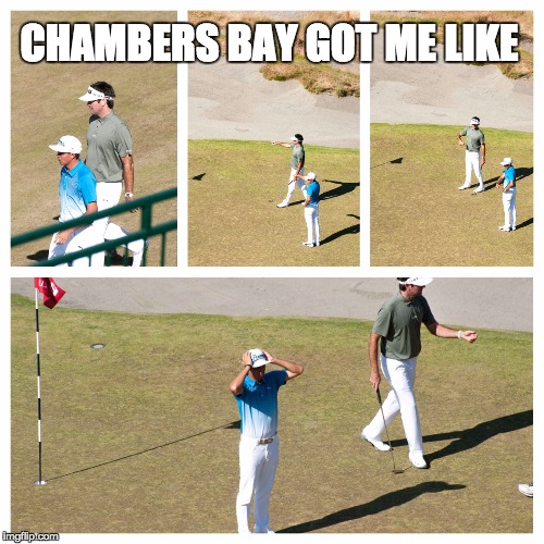 CHAMBERS BAY GOT ME LIKE | image tagged in golf,funny memes | made w/ Imgflip meme maker