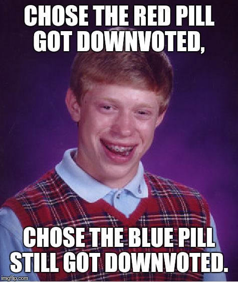 Bad Luck Brian Meme | CHOSE THE RED PILL GOT DOWNVOTED, CHOSE THE BLUE PILL STILL GOT DOWNVOTED. | image tagged in memes,bad luck brian | made w/ Imgflip meme maker