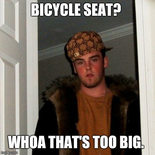 Scumbag Steve Meme | BICYCLE SEAT? WHOA THAT'S TOO BIG. | image tagged in memes,scumbag steve | made w/ Imgflip meme maker
