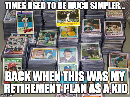 The good ole days | TIMES USED TO BE MUCH SIMPLER... BACK WHEN THIS WAS MY RETIREMENT PLAN AS A KID | image tagged in funny | made w/ Imgflip meme maker