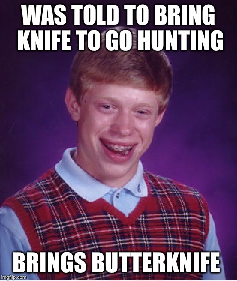 Bad Luck Brian Meme | WAS TOLD TO BRING KNIFE TO GO HUNTING BRINGS BUTTERKNIFE | image tagged in memes,bad luck brian | made w/ Imgflip meme maker