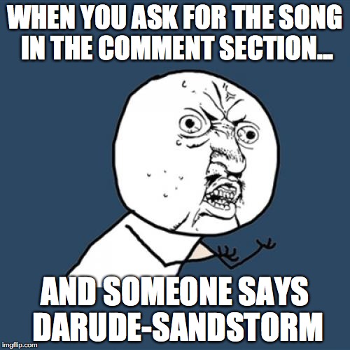 Y U No Meme | WHEN YOU ASK FOR THE SONG IN THE COMMENT SECTION... AND SOMEONE SAYS DARUDE-SANDSTORM | image tagged in memes,y u no | made w/ Imgflip meme maker