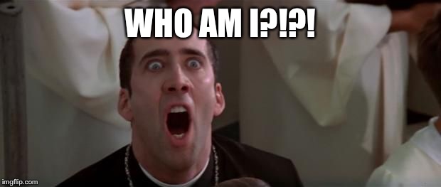 nic cage 1 | WHO AM I?!?! | image tagged in nic cage 1 | made w/ Imgflip meme maker