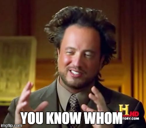 Ancient Aliens Meme | YOU KNOW WHOM | image tagged in memes,ancient aliens | made w/ Imgflip meme maker