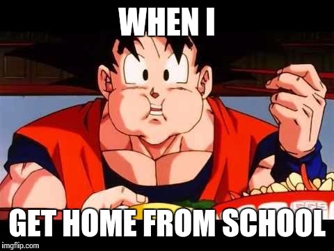 Goku food | WHEN I GET HOME FROM SCHOOL | image tagged in goku food | made w/ Imgflip meme maker