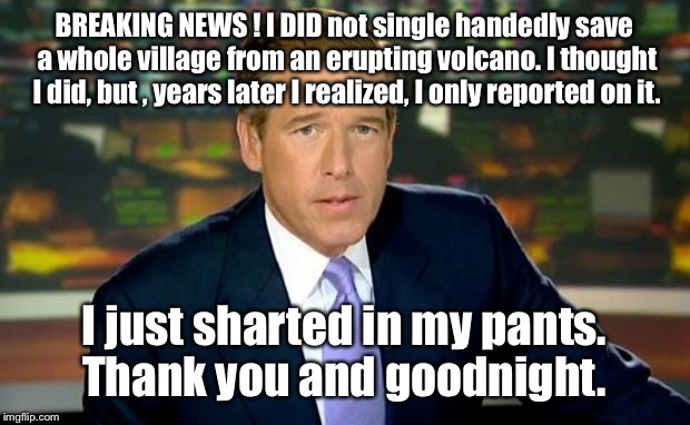 There I wasn't.... | BREAKING NEWS ! I DID not single handedly save a whole village from an erupting volcano. I thought I did, but , years later I realized, I on | image tagged in memes,brian williams was there,i thought,funny news,there i was,sharted | made w/ Imgflip meme maker