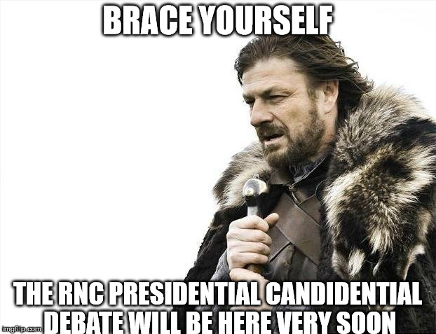 Brace Yourselves X is Coming Meme | BRACE YOURSELF THE RNC PRESIDENTIAL CANDIDENTIAL DEBATE WILL BE HERE VERY SOON | image tagged in memes,brace yourselves x is coming | made w/ Imgflip meme maker