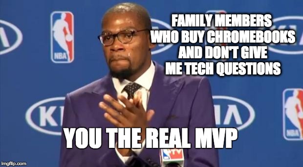 Tech support | FAMILY MEMBERS WHO BUY CHROMEBOOKS AND DON'T GIVE ME TECH QUESTIONS YOU THE REAL MVP | image tagged in memes,you the real mvp | made w/ Imgflip meme maker