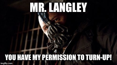 Permission Bane | MR. LANGLEY YOU HAVE MY PERMISSION TO TURN-UP! | image tagged in memes,permission bane | made w/ Imgflip meme maker