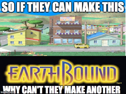 SO IF THEY CAN MAKE THIS WHY CAN'T THEY MAKE ANOTHER | image tagged in earthbound | made w/ Imgflip meme maker