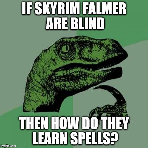 Philosoraptor | IF SKYRIM FALMER ARE BLIND THEN HOW DO THEY LEARN SPELLS? | image tagged in memes,philosoraptor | made w/ Imgflip meme maker