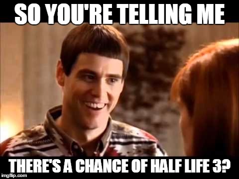 SO YOU'RE TELLING ME THERE'S A CHANCE OF HALF LIFE 3? | made w/ Imgflip meme maker