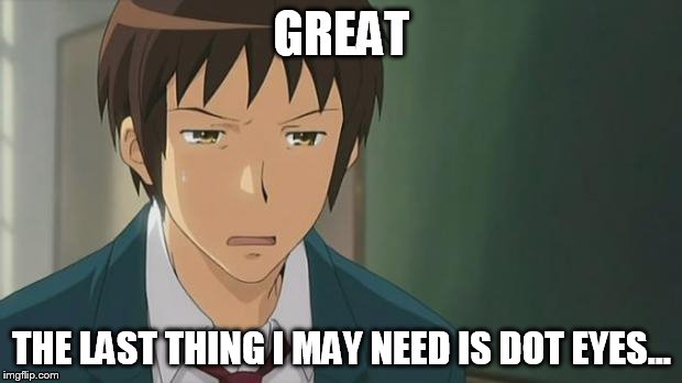 Kyon WTF | GREAT THE LAST THING I MAY NEED IS DOT EYES... | image tagged in kyon wtf | made w/ Imgflip meme maker