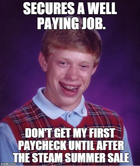 Bad Luck Brian Meme | SECURES A WELL PAYING JOB. DON'T GET MY FIRST PAYCHECK UNTIL AFTER THE STEAM SUMMER SALE | image tagged in memes,bad luck brian,pcmasterrace | made w/ Imgflip meme maker