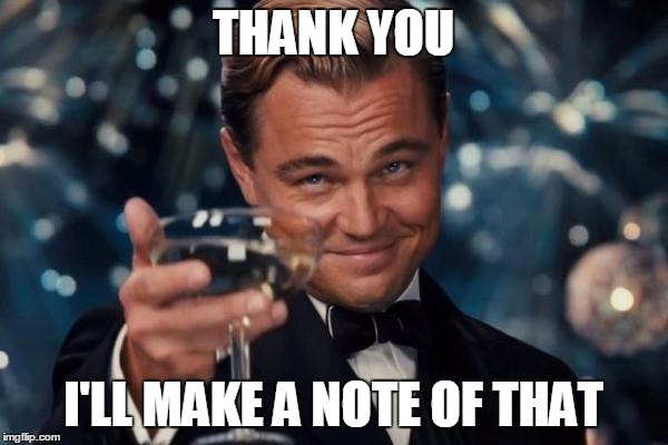 Leonardo Dicaprio Cheers Meme | THANK YOU I'LL MAKE A NOTE OF THAT | image tagged in memes,leonardo dicaprio cheers | made w/ Imgflip meme maker