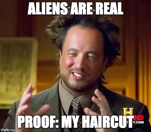 Ancient Aliens Meme | ALIENS ARE REAL PROOF: MY HAIRCUT | image tagged in memes,ancient aliens | made w/ Imgflip meme maker