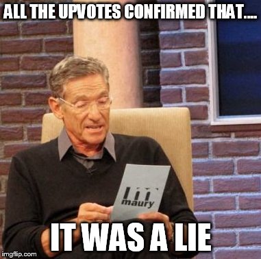 Maury Lie Detector Meme | ALL THE UPVOTES CONFIRMED THAT.... IT WAS A LIE | image tagged in memes,maury lie detector | made w/ Imgflip meme maker