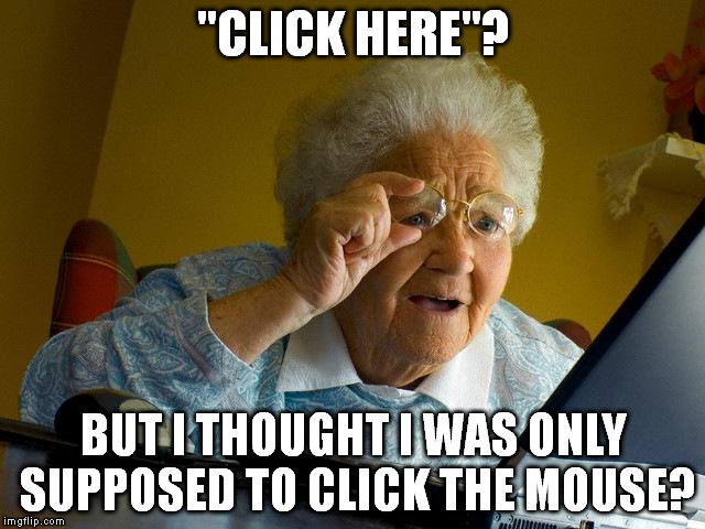 Grandma Finds The Internet Meme | "CLICK HERE"? BUT I THOUGHT I WAS ONLY SUPPOSED TO CLICK THE MOUSE? | image tagged in memes,grandma finds the internet | made w/ Imgflip meme maker