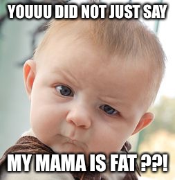 Skeptical Baby | YOUUU DID NOT JUST SAY MY MAMA IS FAT ??! | image tagged in memes,skeptical baby | made w/ Imgflip meme maker