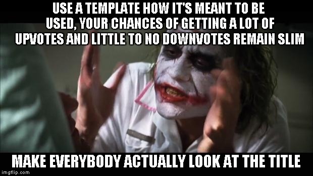 And everybody loses their minds | USE A TEMPLATE HOW IT'S MEANT TO BE USED, YOUR CHANCES OF GETTING A LOT OF UPVOTES AND LITTLE TO NO DOWNVOTES REMAIN SLIM MAKE EVERYBODY ACT | image tagged in memes,and everybody loses their minds | made w/ Imgflip meme maker