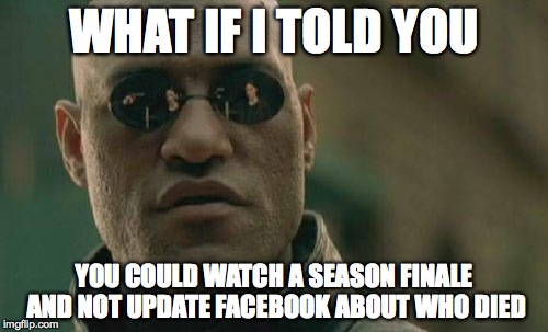 Matrix Morpheus | WHAT IF I TOLD YOU YOU COULD WATCH A SEASON FINALE AND NOT UPDATE FACEBOOK ABOUT WHO DIED | image tagged in memes,matrix morpheus,AdviceAnimals | made w/ Imgflip meme maker