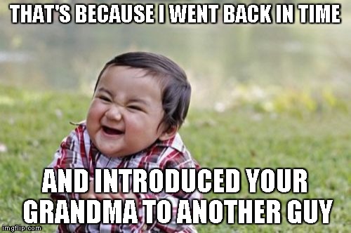 Evil Toddler Meme | THAT'S BECAUSE I WENT BACK IN TIME AND INTRODUCED YOUR GRANDMA TO ANOTHER GUY | image tagged in memes,evil toddler | made w/ Imgflip meme maker
