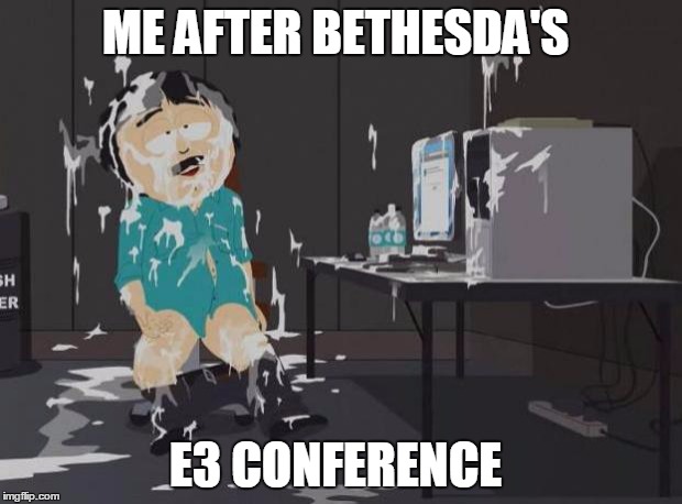 south park orgasm | ME AFTER BETHESDA'S E3 CONFERENCE | image tagged in south park orgasm | made w/ Imgflip meme maker