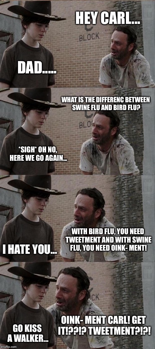 Hey Carl... | HEY CARL... DAD..... WHAT IS THE DIFFERENC BETWEEN SWINE FLU AND BIRD FLU? *SIGH* OH NO, HERE WE GO AGAIN... WITH BIRD FLU, YOU NEED TWEETME | image tagged in memes,rick and carl long | made w/ Imgflip meme maker