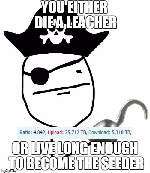 pirate | YOU EITHER DIE A LEACHER OR LIVE LONG ENOUGH TO BECOME THE SEEDER | image tagged in pirate,torrents | made w/ Imgflip meme maker