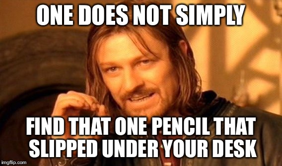 It's pretty much impossible | ONE DOES NOT SIMPLY FIND THAT ONE PENCIL THAT SLIPPED UNDER YOUR DESK | image tagged in memes,one does not simply | made w/ Imgflip meme maker