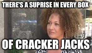 Rachel Dolezal | THERE'S A SUPRISE IN EVERY BOX OF CRACKER JACKS | image tagged in rachel dolezal | made w/ Imgflip meme maker
