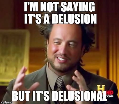 Ancient Aliens Meme | I'M NOT SAYING IT'S A DELUSION BUT IT'S DELUSIONAL | image tagged in memes,ancient aliens | made w/ Imgflip meme maker