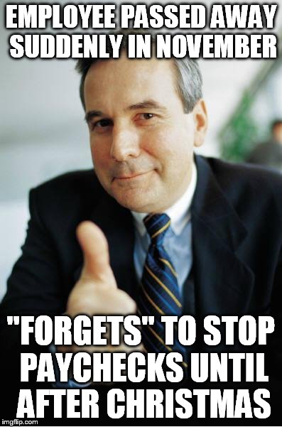 Good Guy Boss | EMPLOYEE PASSED AWAY SUDDENLY IN NOVEMBER "FORGETS" TO STOP PAYCHECKS UNTIL AFTER CHRISTMAS | image tagged in good guy boss,AdviceAnimals | made w/ Imgflip meme maker