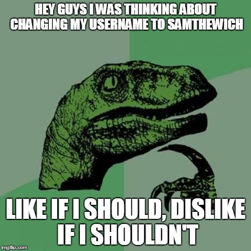 Philosoraptor | HEY GUYS I WAS THINKING ABOUT CHANGING MY USERNAME TO SAMTHEWICH LIKE IF I SHOULD,
DISLIKE IF I SHOULDN'T | image tagged in memes,philosoraptor | made w/ Imgflip meme maker