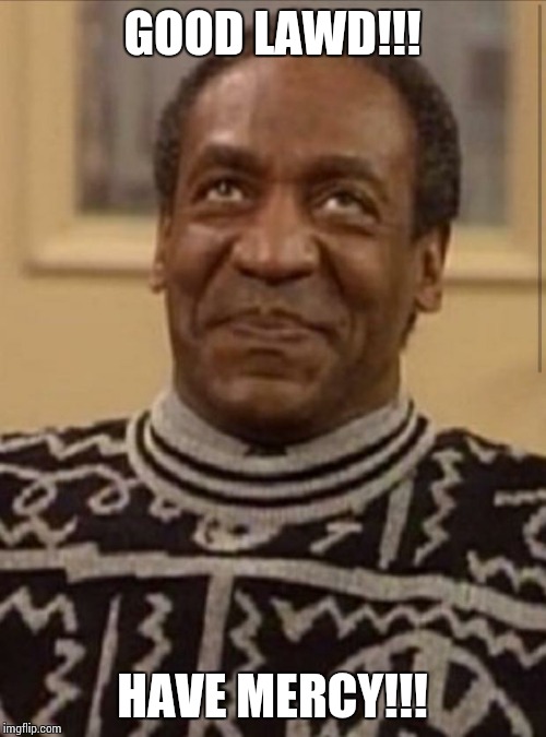 Bill cosby | GOOD LAWD!!! HAVE MERCY!!! | image tagged in bill cosby | made w/ Imgflip meme maker
