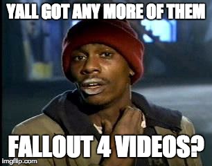 Y'all Got Any More Of That | YALL GOT ANY MORE OF THEM FALLOUT 4 VIDEOS? | image tagged in memes,yall got any more of | made w/ Imgflip meme maker