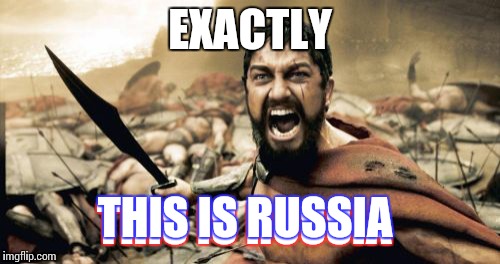 Sparta Leonidas Meme | EXACTLY THIS IS RUSSIA THIS IS RUSSIA | image tagged in memes,sparta leonidas | made w/ Imgflip meme maker